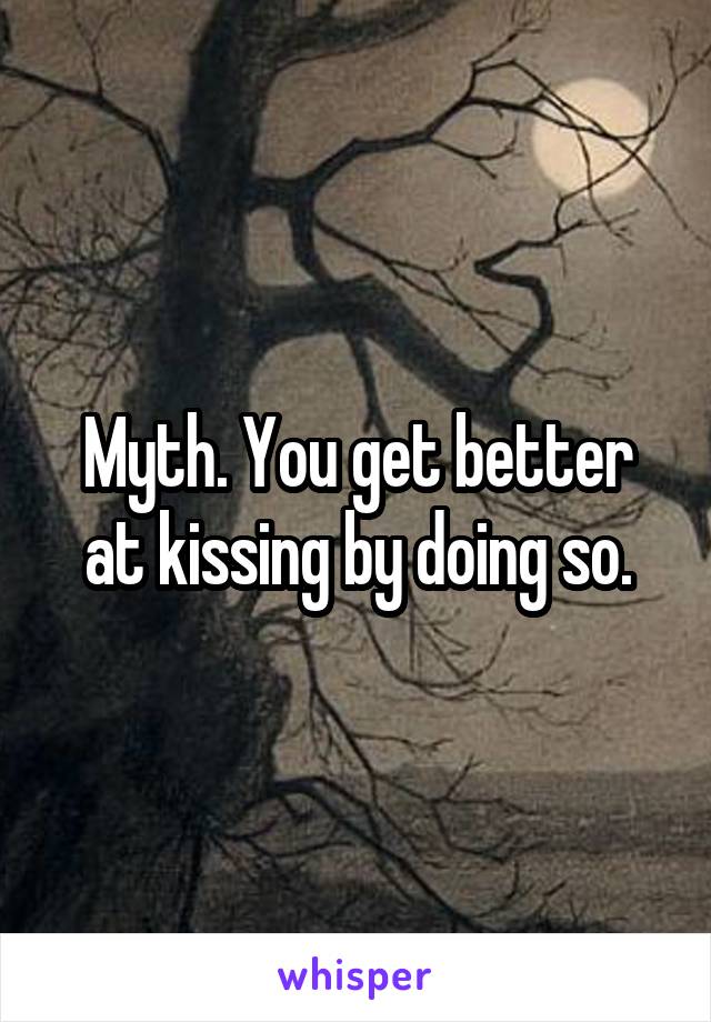 Myth. You get better at kissing by doing so.