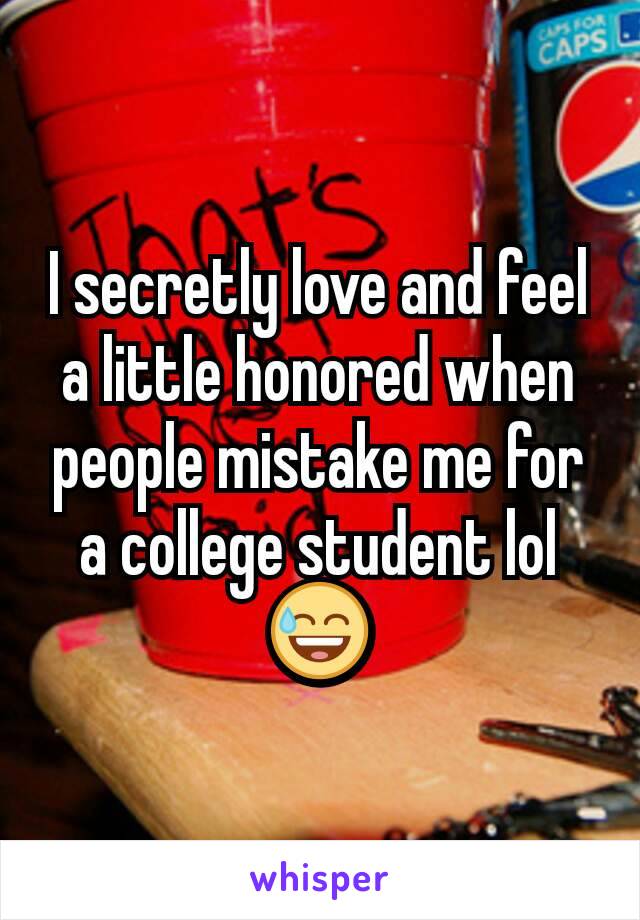 I secretly love and feel a little honored when people mistake me for a college student lol 😅