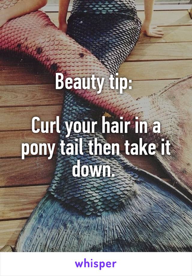 Beauty tip: 

Curl your hair in a pony tail then take it down. 
