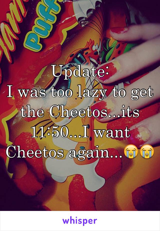 Update:
I was too lazy to get the Cheetos...its 11:50...I want Cheetos again...😭😭