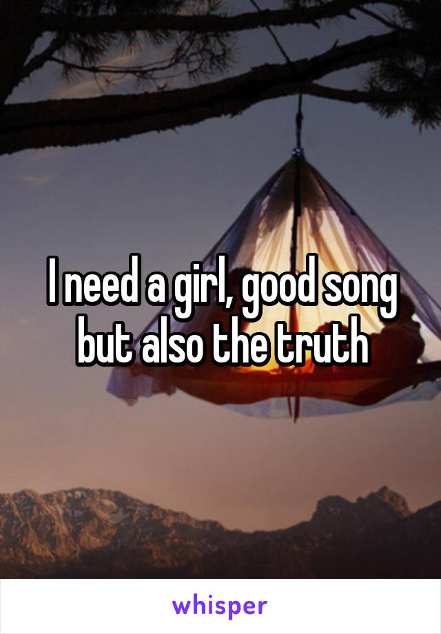 I need a girl, good song but also the truth