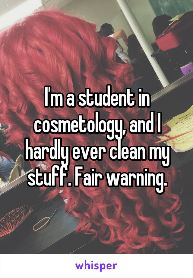 I'm a student in cosmetology, and I hardly ever clean my stuff. Fair warning.