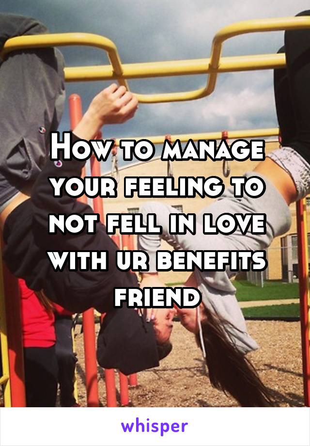 How to manage your feeling to not fell in love with ur benefits friend