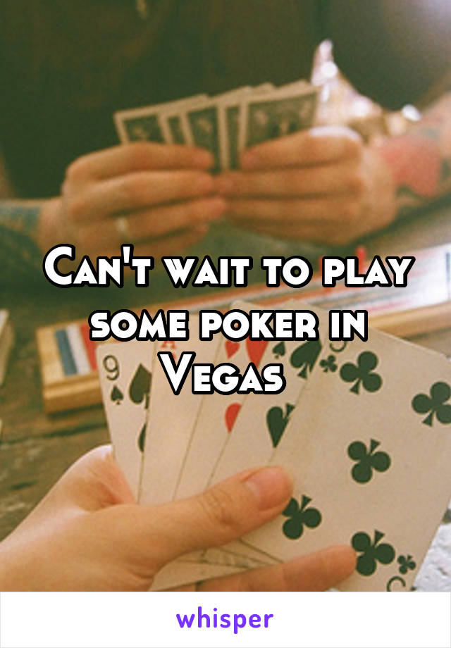 Can't wait to play some poker in Vegas 