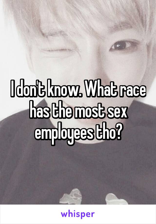 I don't know. What race has the most sex employees tho?