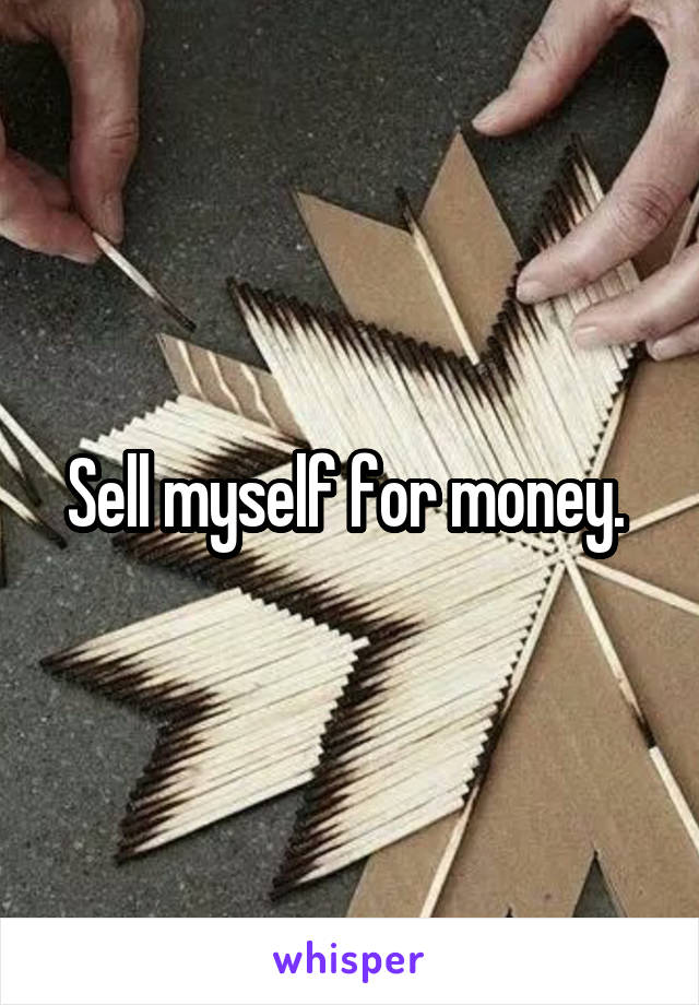 Sell myself for money. 