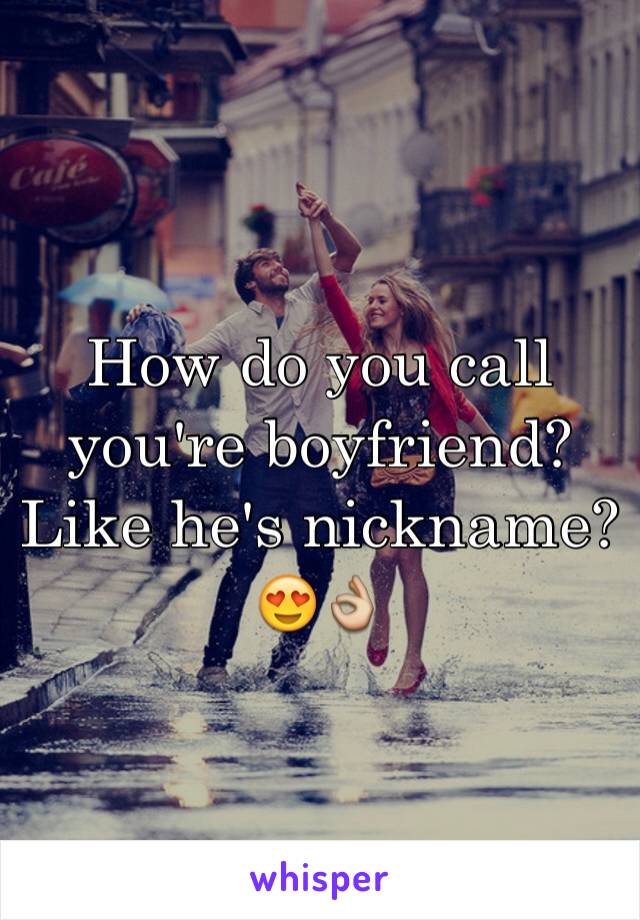 How do you call you're boyfriend? Like he's nickname?😍👌