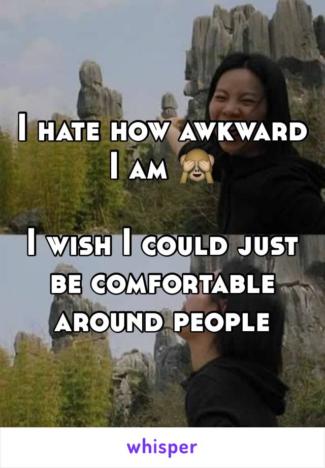 I hate how awkward I am 🙈 

I wish I could just be comfortable around people 