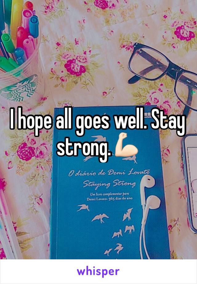 I hope all goes well. Stay strong.💪🏻