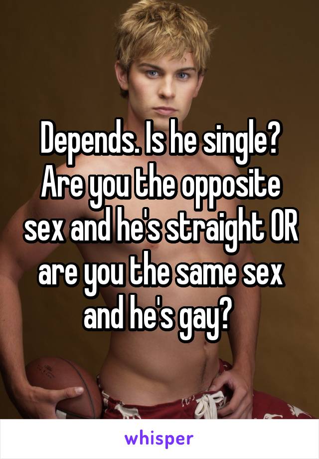 Depends. Is he single? Are you the opposite sex and he's straight OR are you the same sex and he's gay? 