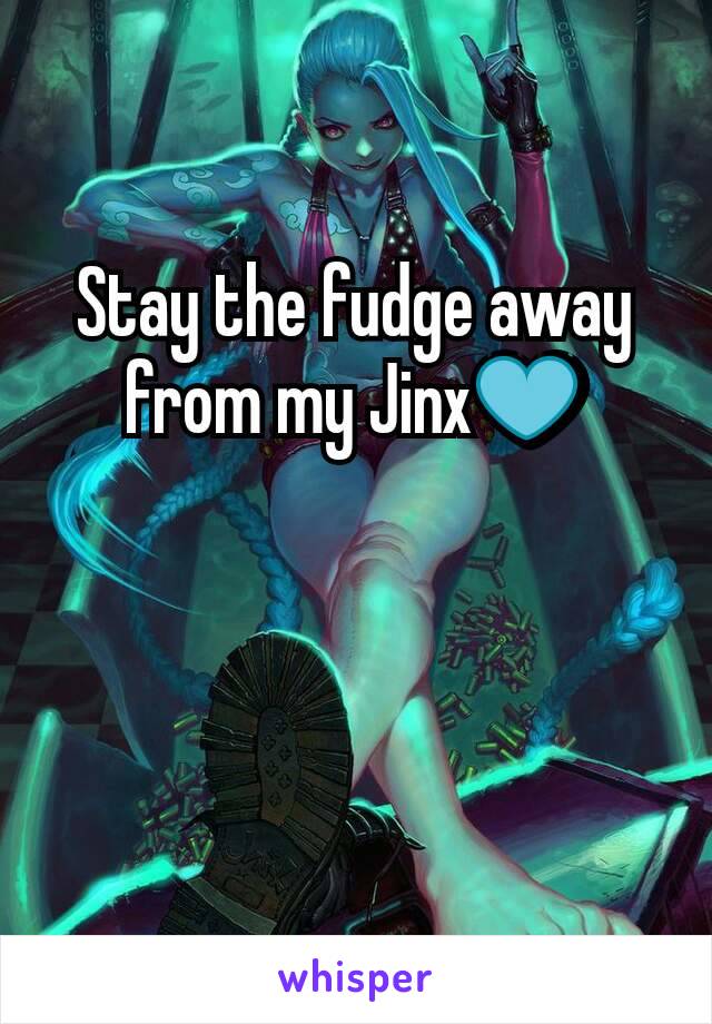 Stay the fudge away from my Jinx💙