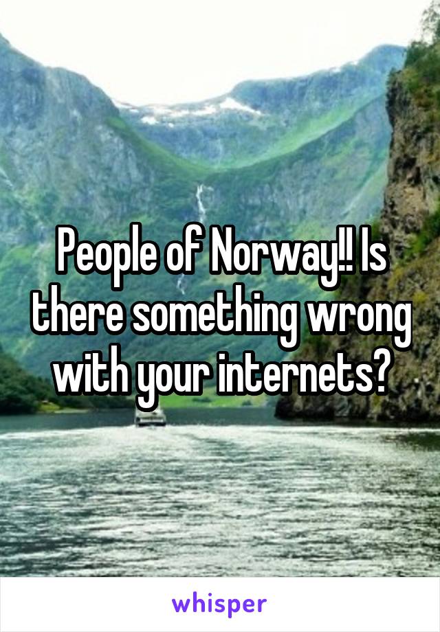 People of Norway!! Is there something wrong with your internets?
