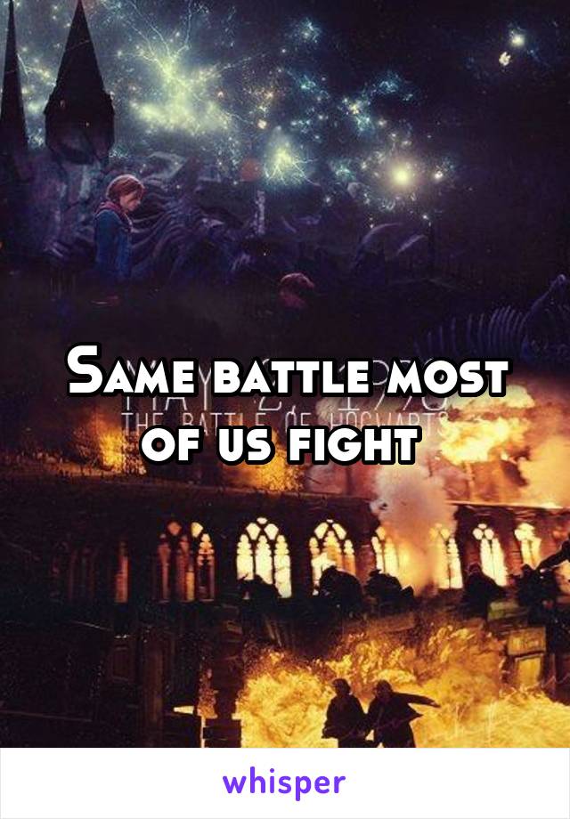 Same battle most of us fight 