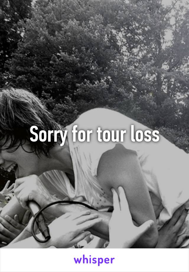 Sorry for tour loss