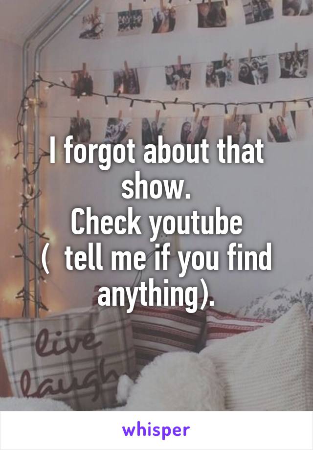 I forgot about that show.
Check youtube
(  tell me if you find anything).