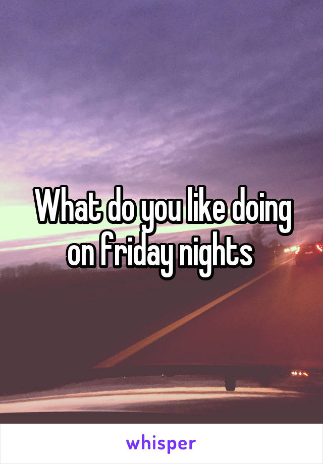What do you like doing on friday nights 