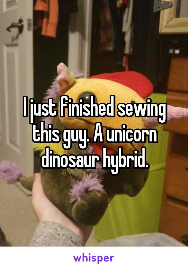 I just finished sewing this guy. A unicorn dinosaur hybrid.