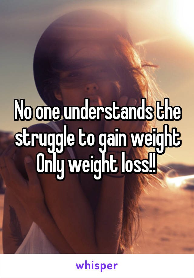 No one understands the struggle to gain weight Only weight loss!! 