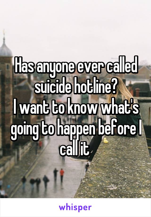 Has anyone ever called suicide hotline?
I want to know what's going to happen before I call it 