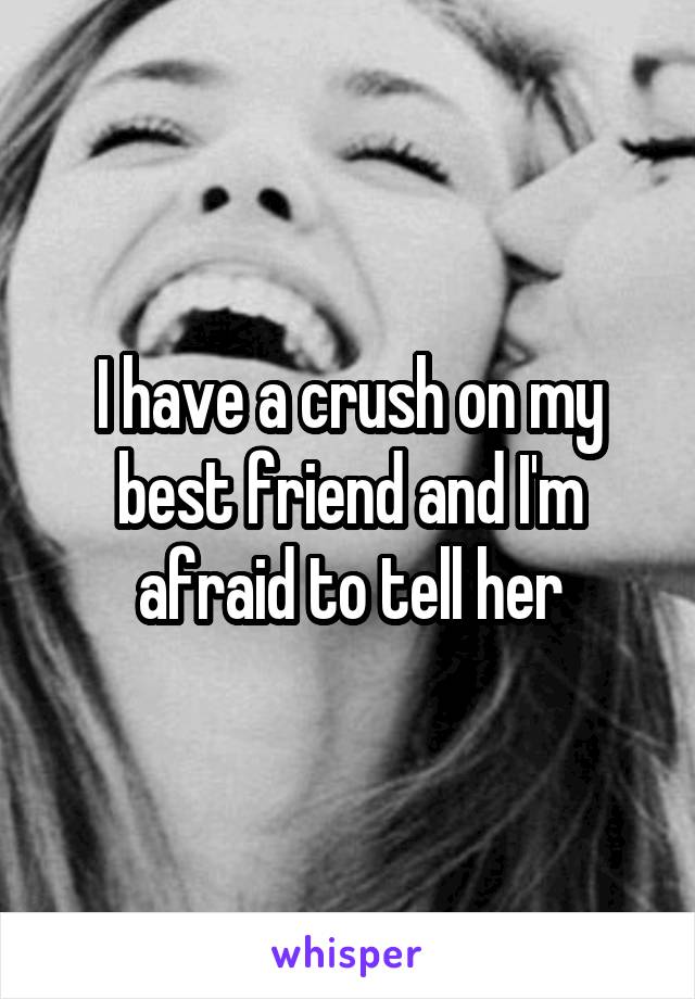 I have a crush on my best friend and I'm afraid to tell her
