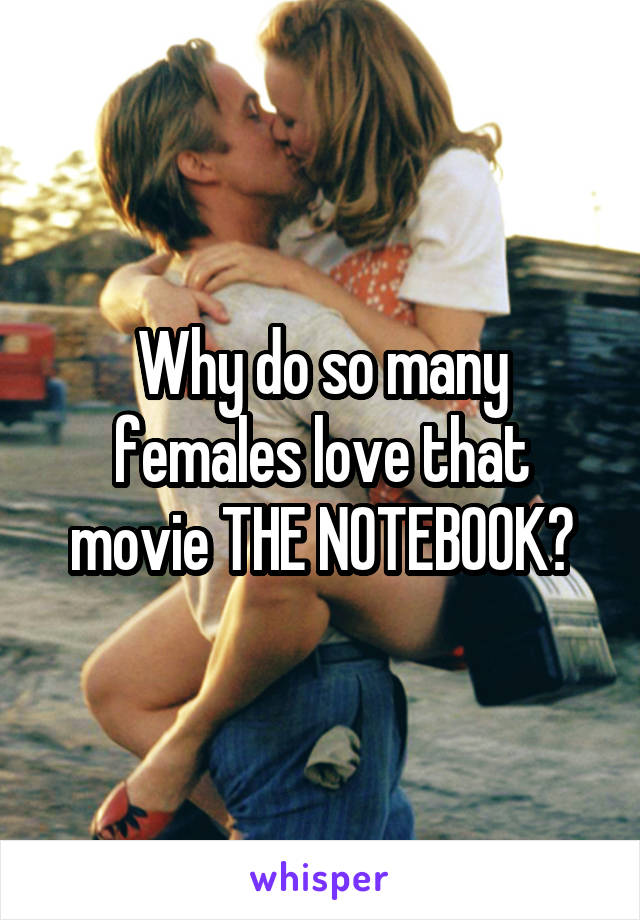 Why do so many females love that movie THE NOTEBOOK?