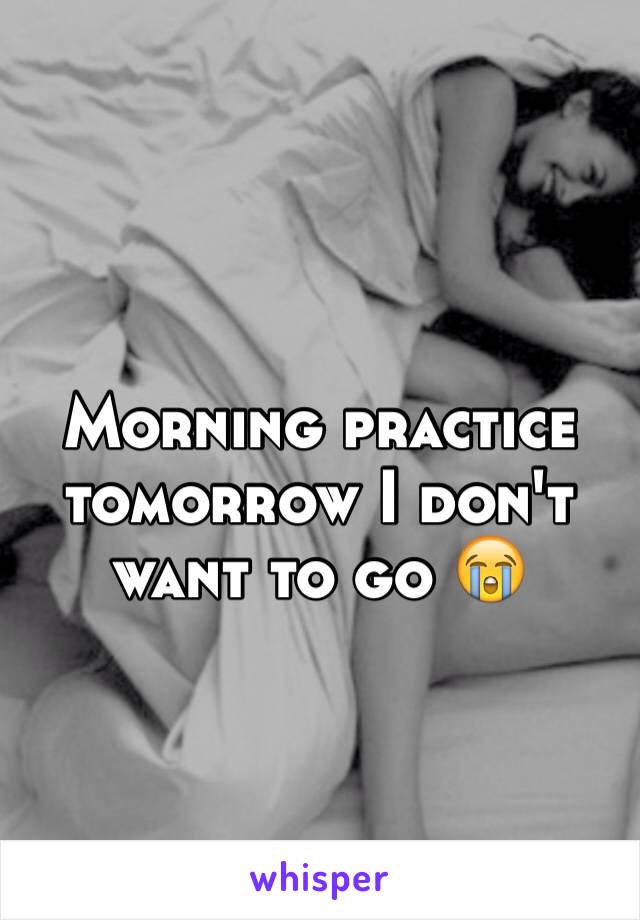 Morning practice tomorrow I don't want to go 😭