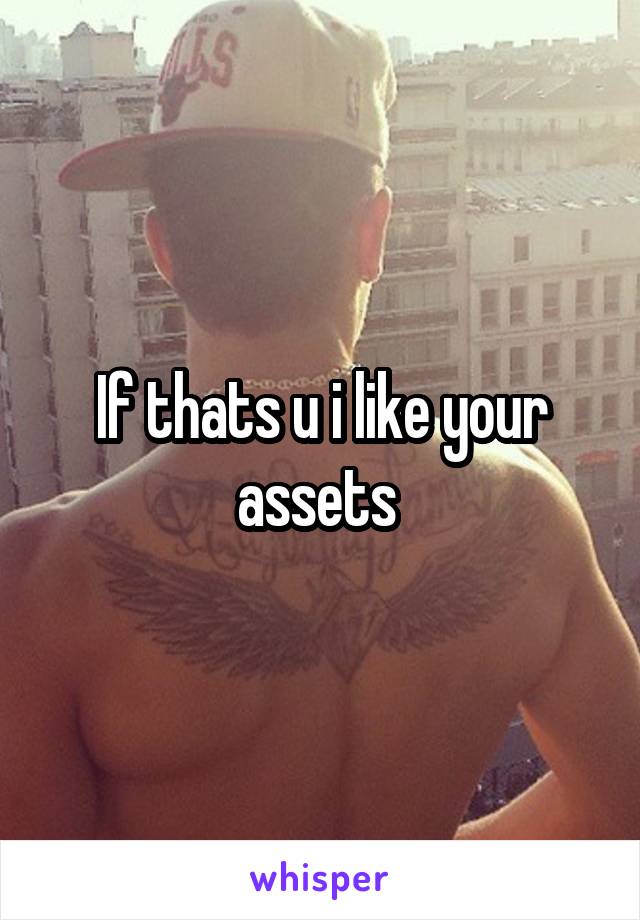 If thats u i like your assets 