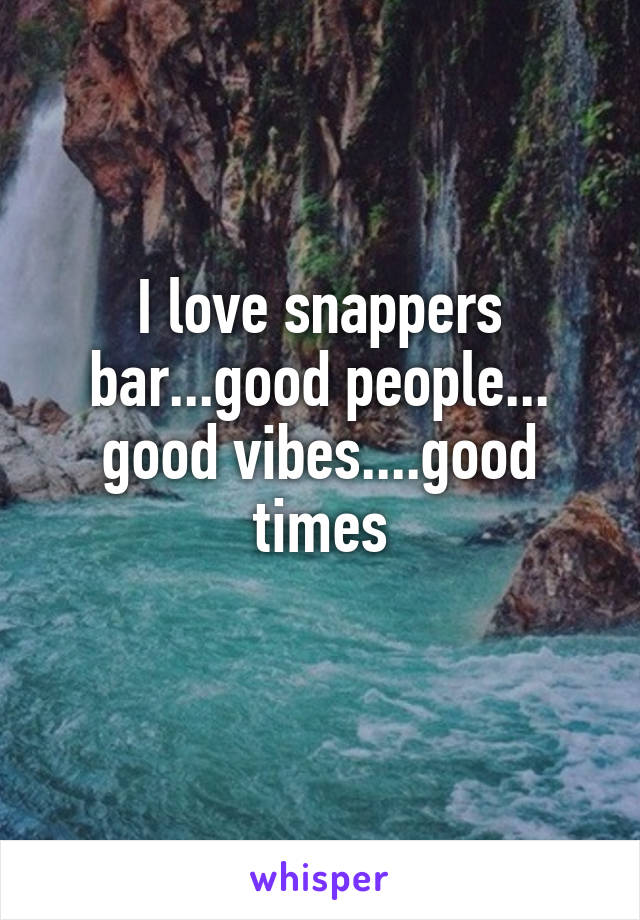 I love snappers bar...good people... good vibes....good times
