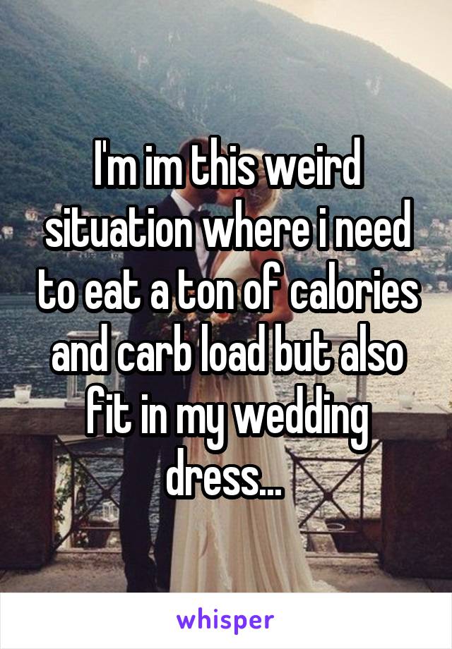 I'm im this weird situation where i need to eat a ton of calories and carb load but also fit in my wedding dress... 