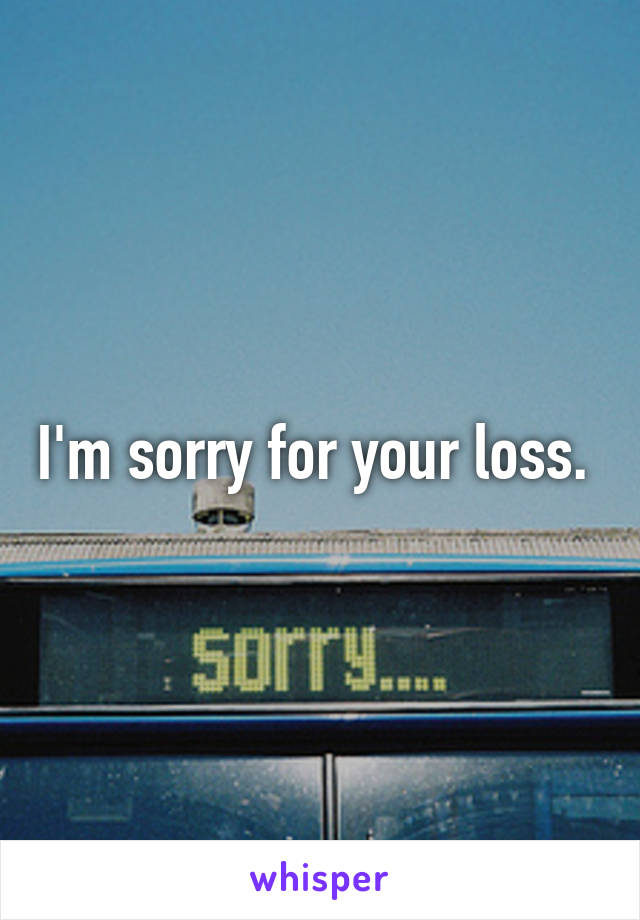 I'm sorry for your loss. 