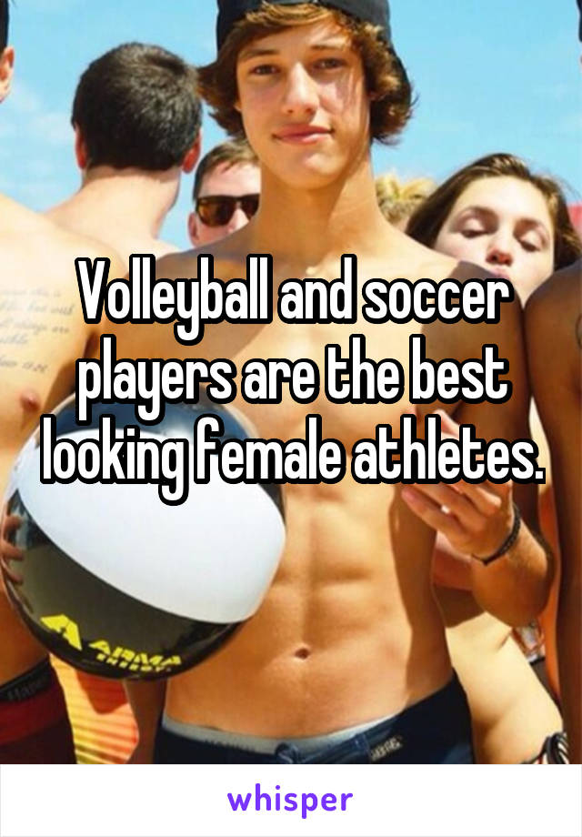 Volleyball and soccer players are the best looking female athletes. 