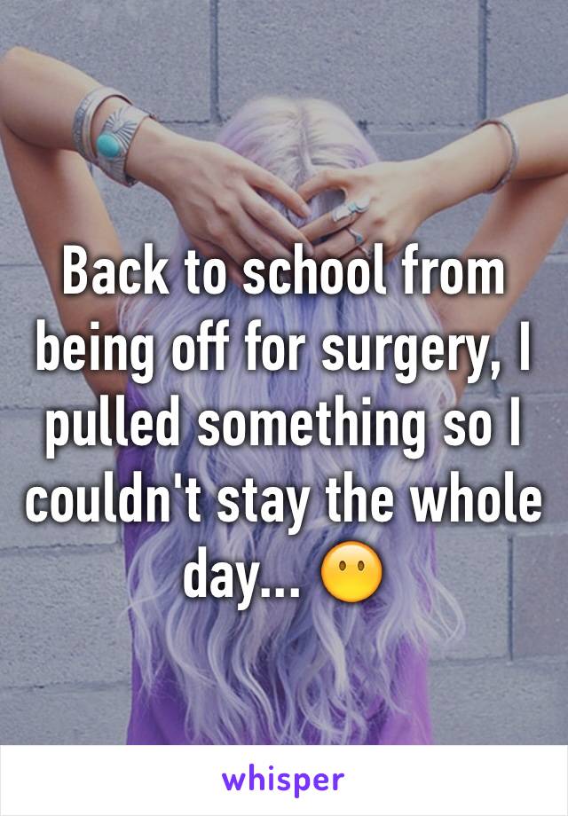 Back to school from being off for surgery, I pulled something so I couldn't stay the whole day... 😶
