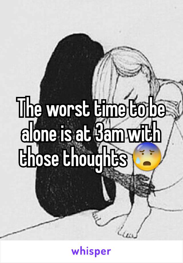 The worst time to be alone is at 3am with those thoughts 😰