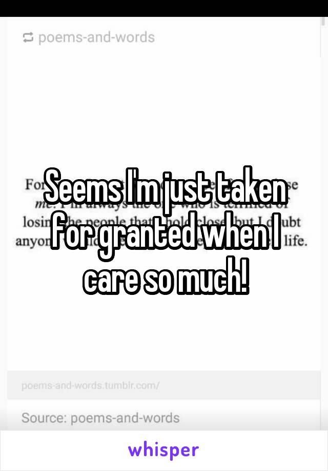 Seems I'm just taken for granted when I care so much!