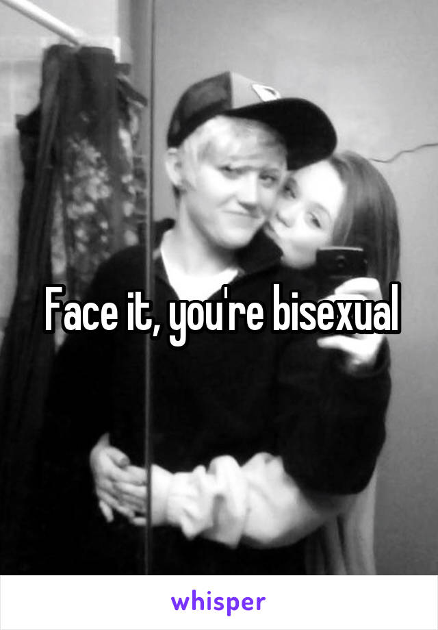 Face it, you're bisexual