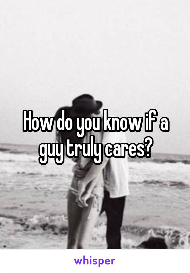 How do you know if a guy truly cares?