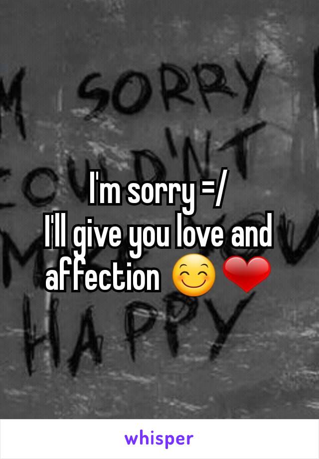 I'm sorry =/
I'll give you love and affection 😊❤