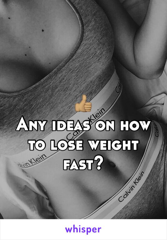  
👍🏽
Any ideas on how to lose weight fast? 