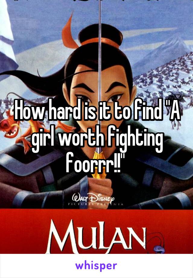 How hard is it to find "A girl worth fighting foorrr!!" 