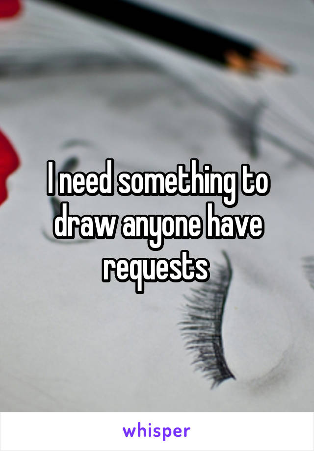 I need something to draw anyone have requests 