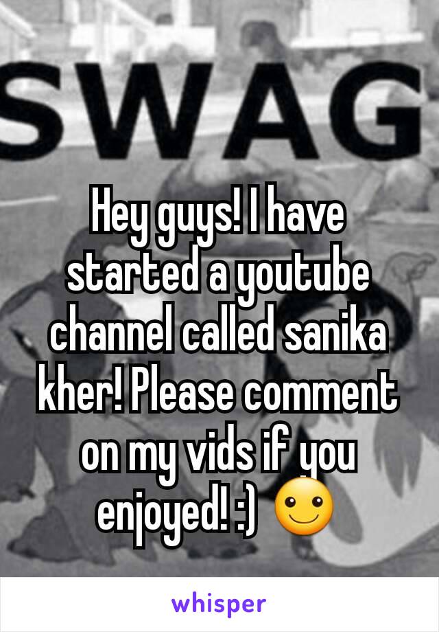 Hey guys! I have started a youtube channel called sanika kher! Please comment on my vids if you enjoyed! :) ☺