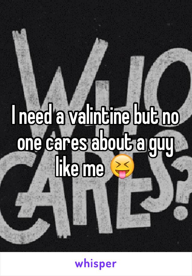 I need a valintine but no one cares about a guy like me 😝
