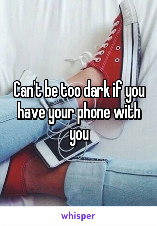 Can't be too dark if you have your phone with you