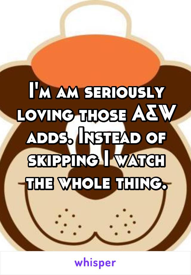 I'm am seriously loving those A&W adds. Instead of skipping I watch the whole thing.