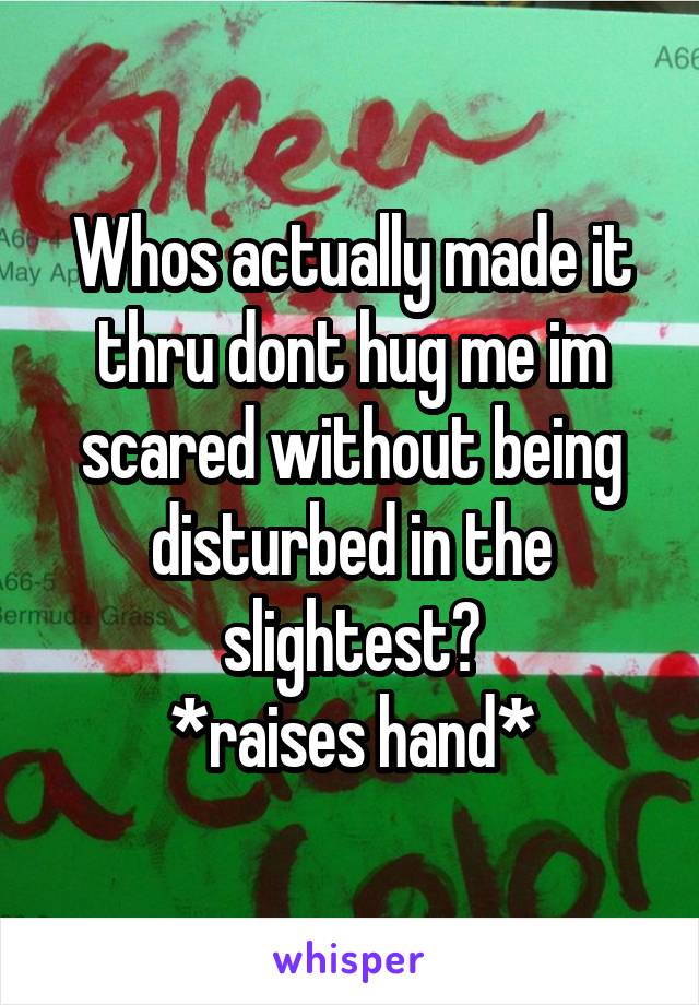 Whos actually made it thru dont hug me im scared without being disturbed in the slightest?
*raises hand*