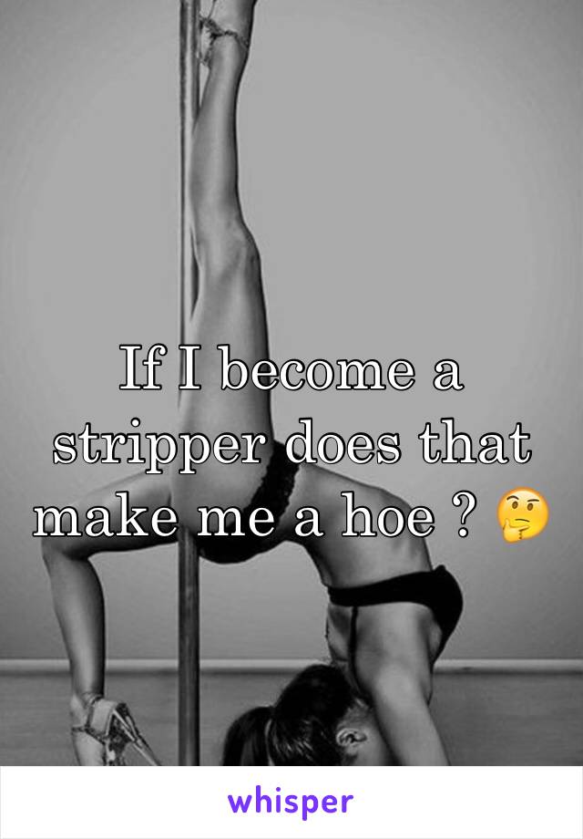 If I become a stripper does that make me a hoe ? 🤔