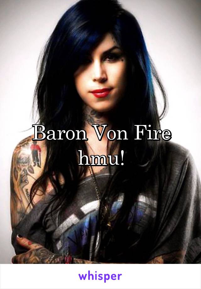 Baron Von Fire hmu!