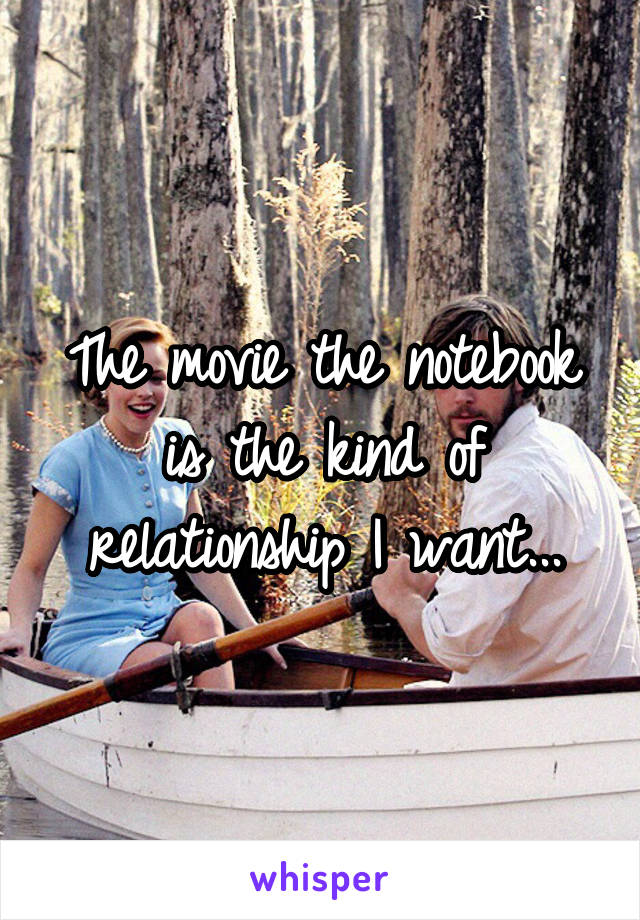 The movie the notebook is the kind of relationship I want...