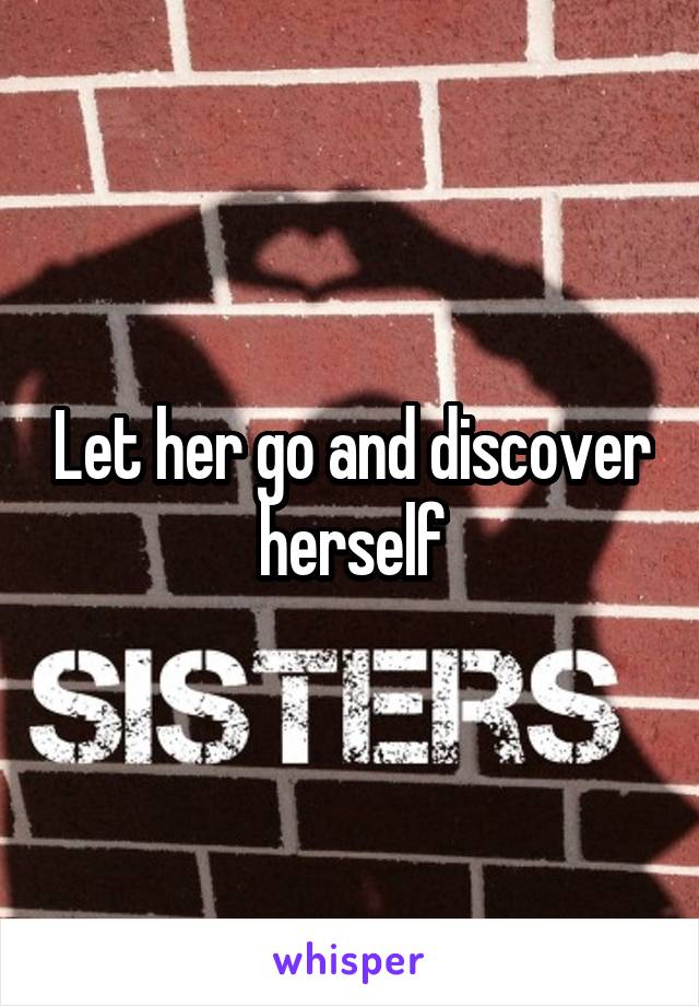 Let her go and discover herself