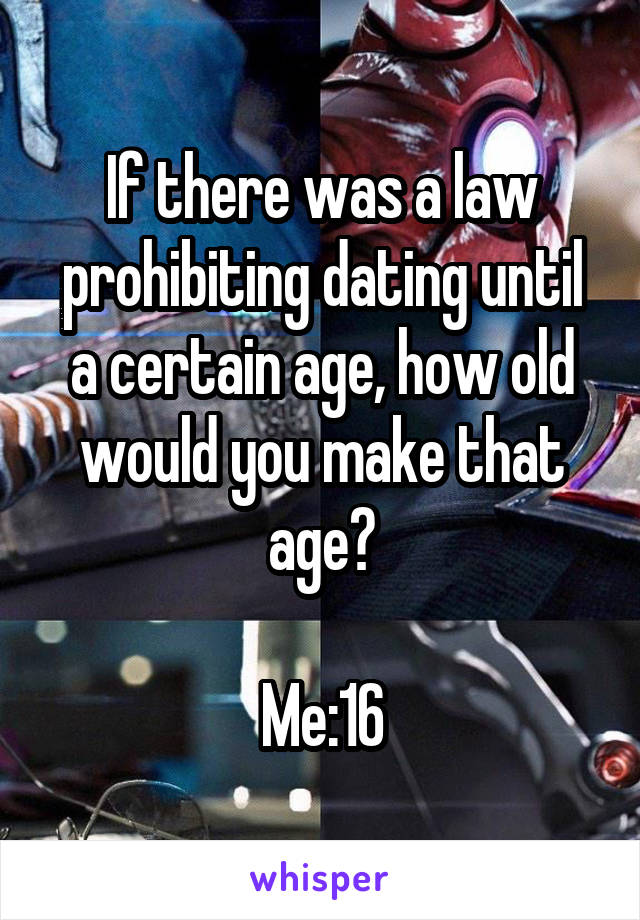 If there was a law prohibiting dating until a certain age, how old would you make that age?

Me:16